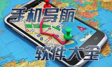 手机导航软件排名榜-手机导航软件哪个最好最准确的-手机导航有哪些软件