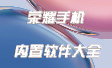 荣耀必备应用合集-荣耀手机自带软件有哪些-荣耀软件有哪些好用