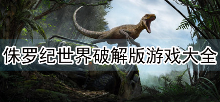 侏罗纪世界破解版大全-侏罗纪世界内购破解版-侏罗纪世界无敌版