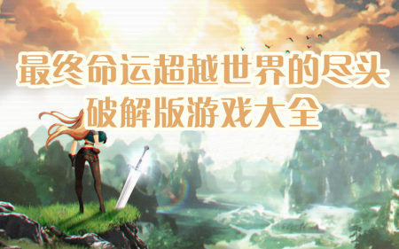 最终命运超越世界的尽头破解版大全-最终命运超越世界的尽头无限金币体力版-最终命运超越世界的尽头无敌版