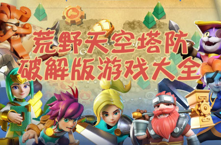 荒野天空塔防破解版大全-荒野天空塔防无限资源版-荒野天空塔防无cd版