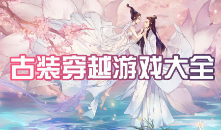 古装穿越游戏下载-有哪些好玩的穿越古装游戏-女生穿越古装恋爱的游戏大全