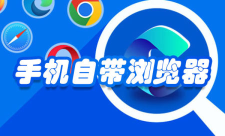 手机自带浏览器有哪些-手机自带浏览器下载安装-手机自带浏览器大全