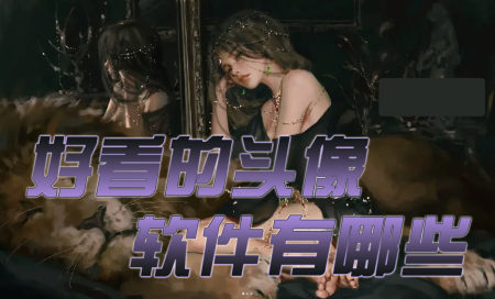 好看的头像软件推荐-头像软件下载哪个好-头像软件排行榜