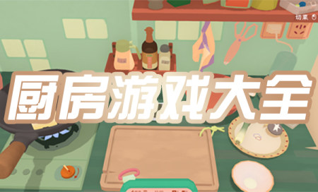 好玩的厨房小游戏-厨房游戏推荐-烹饪经营类游戏