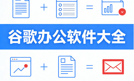 谷歌办公软件有哪些-谷歌办公软件下载安装-谷歌办公软件套装下载