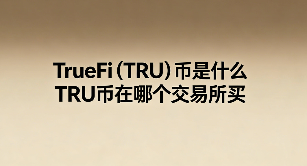 TrueFi(TRU)币是什么 TRU币在哪个交易所买 TrueFi(TRU)币是什么 TRU币在哪个交易所买