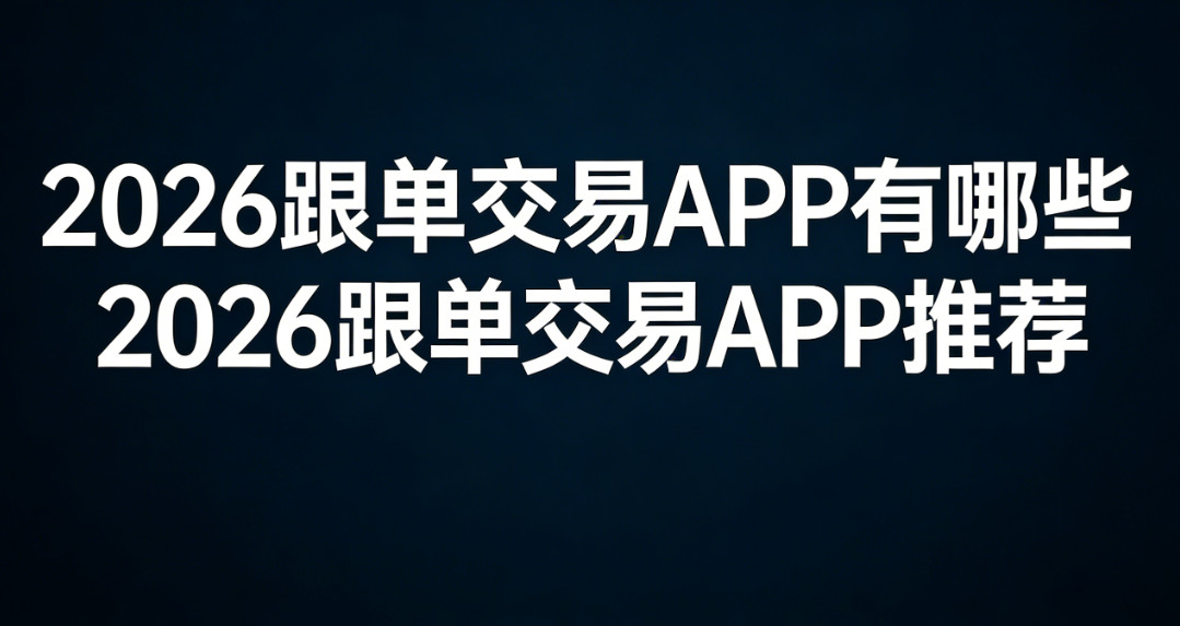 2026跟单交易APP有哪些 2026跟单交易APP推荐 2026跟单交易APP有哪些 2026跟单交易APP推荐
