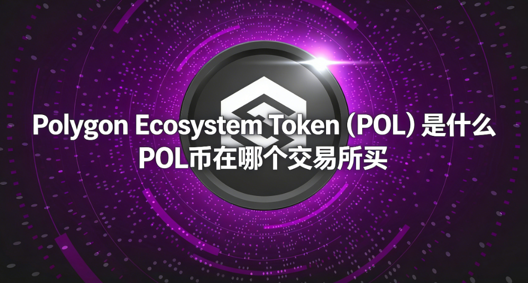 Polygon Ecosystem Token(POL)是什么 POL币在哪个交易所买 Polygon Ecosystem Token(POL)是什么 POL币在哪个交易所买