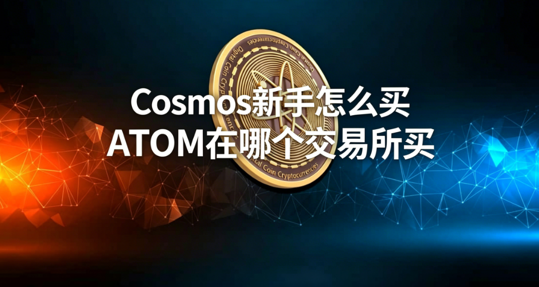 Cosmos新手怎么买 ATOM在哪个交易所买 Cosmos新手怎么买 ATOM在哪个交易所买