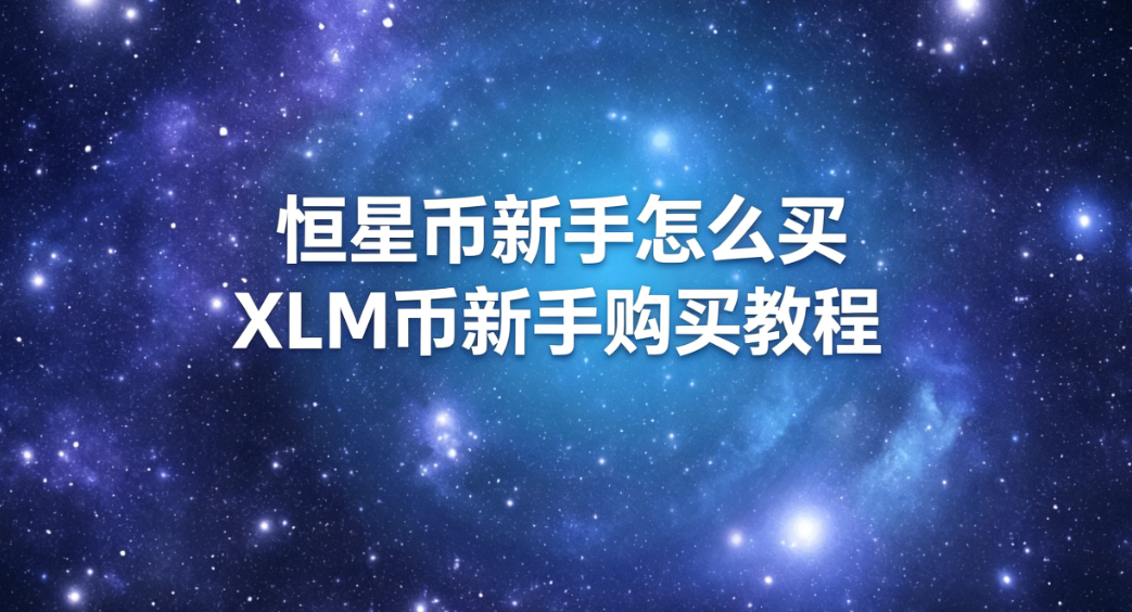 恒星币新手怎么买 XLM币新手购买教程 恒星币新手怎么买 XLM币新手购买教程