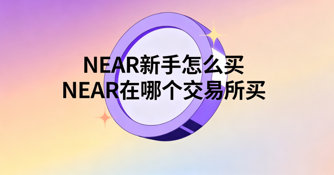 NEAR新手怎么买 NEAR在哪个交易所买 NEAR新手怎么买 NEAR在哪个交易所买