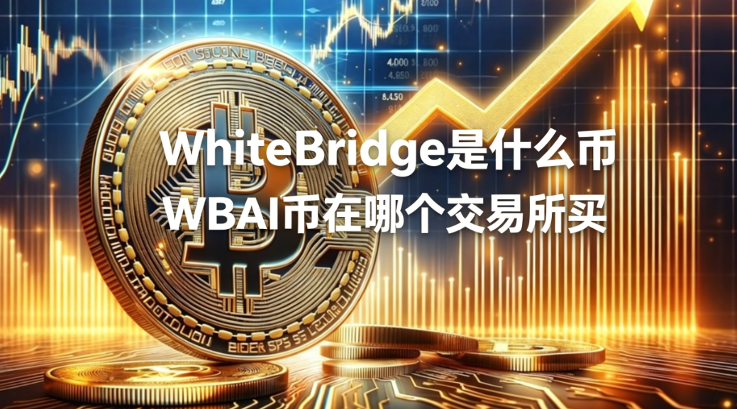 WhiteBridge是什么币 WBAI币在哪个交易所买 WhiteBridge是什么币 WBAI币在哪个交易所买