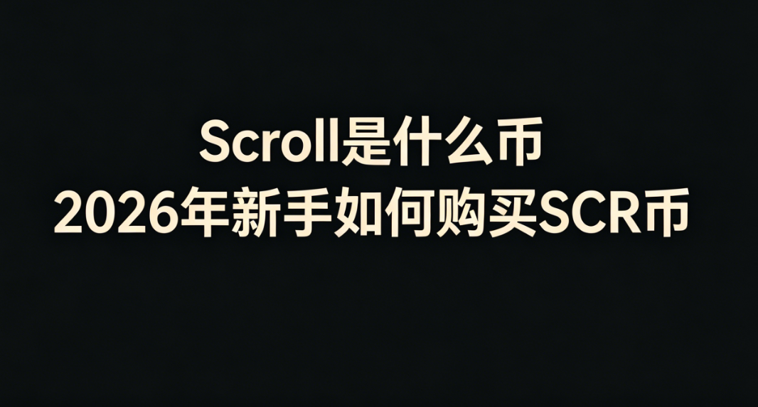 Scroll是什么币 2026年新手如何购买SCR币 Scroll是什么币 2026年新手如何购买SCR币
