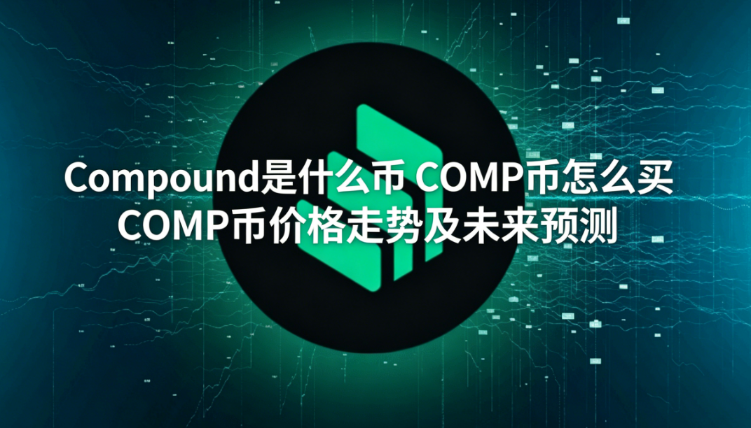 Compound是什么币 COMP币怎么买 COMP币价格走势及未来预测 Compound是什么币 COMP币怎么买 COMP币价格走势及未来预测