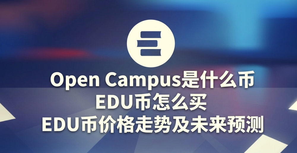 Open Campus是什么币 EDU币怎么买 EDU币价格走势及未来预测 Open Campus是什么币 EDU币怎么买 EDU币价格走势及未来预测