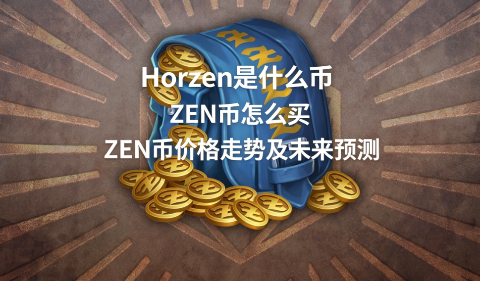 Horizen是什么币 ZEN币怎么买 ZEN币价格走势及未来预测 Horizen是什么币 ZEN币怎么买 ZEN币价格走势及未来预测