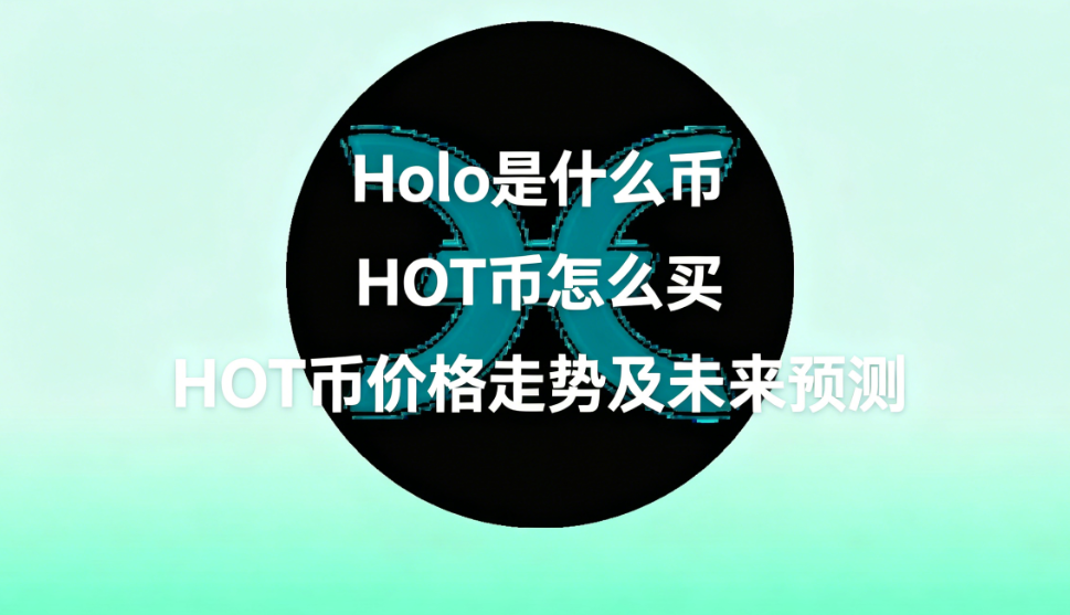 Holo是什么币 HOT币怎么买 HOT币价格走势及未来预测 Holo是什么币 HOT币怎么买 HOT币价格走势及未来预测
