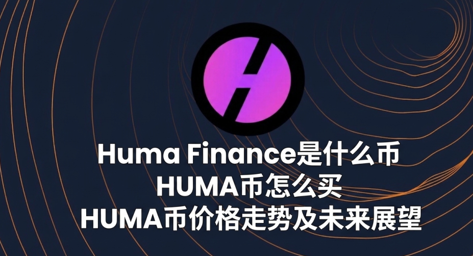 Huma Finance是什么币 HUMA币怎么买 HUMA币价格走势及未来展望 Huma Finance是什么币 HUMA币怎么买 HUMA币价格走势及未来展望
