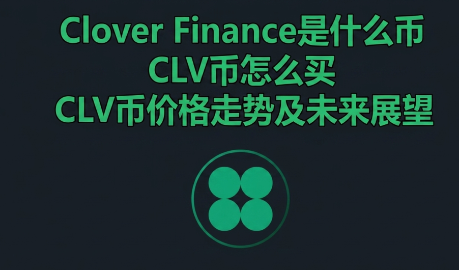 Clover Finance是什么币 CLV币怎么买 CLV币价格走势及未来展望 Clover Finance是什么币 CLV币怎么买 CLV币价格走势及未来展望