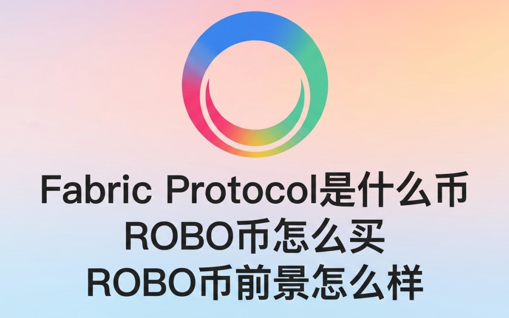 Fabric Protocol是什么币 ROBO币怎么买 ROBO币前景怎么样 Fabric Protocol是什么币 ROBO币怎么买 ROBO币前景怎么样