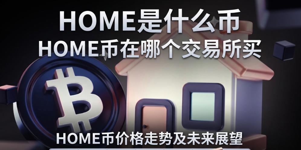 HOME是什么币 HOME币在哪个交易所买 HOME币价格走势及未来展望 HOME是什么币 HOME币在哪个交易所买 HOME币价格走势及未来展望