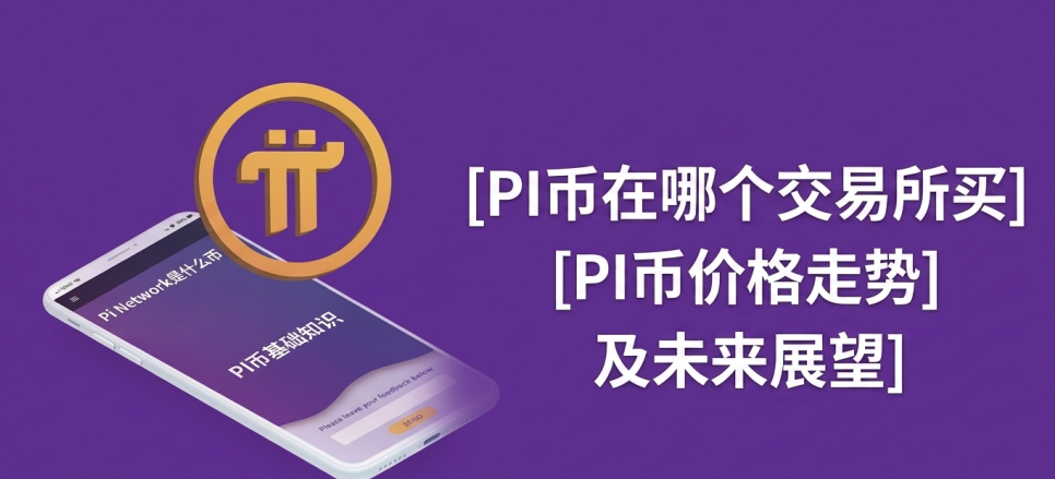 Pi Network是什么币 PI币在哪个交易所买 PI币价格走势及未来展望 Pi Network是什么币 PI币在哪个交易所买 PI币价格走势及未来展望