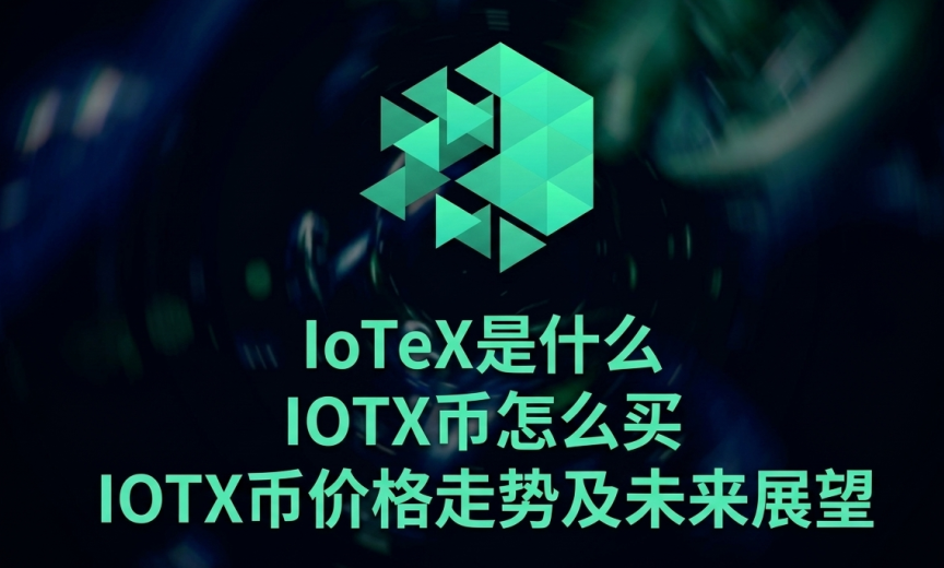 IoTeX是什么 IOTX币怎么买 IOTX币价格走势及未来展望 IoTeX是什么 IOTX币怎么买 IOTX币价格走势及未来展望