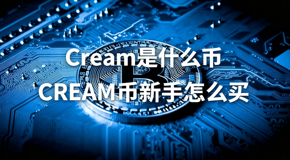 CREAM是什么币 CREAM币怎么买 CREAM币价格走势及未来展望 CREAM是什么币 CREAM币怎么买 CREAM币价格走势及未来展望