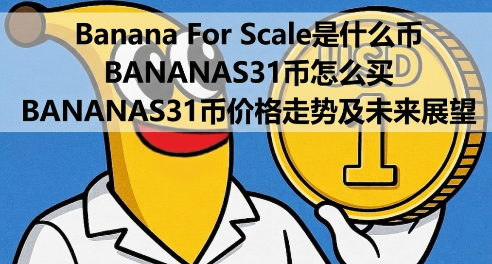 Banana For Scale是什么币 BANANAS31币怎么买 BANANAS31币价格走势及未来展望 Banana For Scale是什么币 BANANAS31币怎么买 BANANAS31币价格走势及未来展望