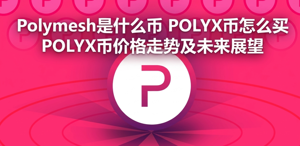 Polymesh是什么币 POLYX币怎么买 POLYX币价格走势及未来展望 Polymesh是什么币 POLYX币怎么买 POLYX币价格走势及未来展望