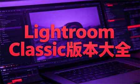 Lightroom Classic哪个版本好用-LrC修图软件下载-LrC哪个版本最好