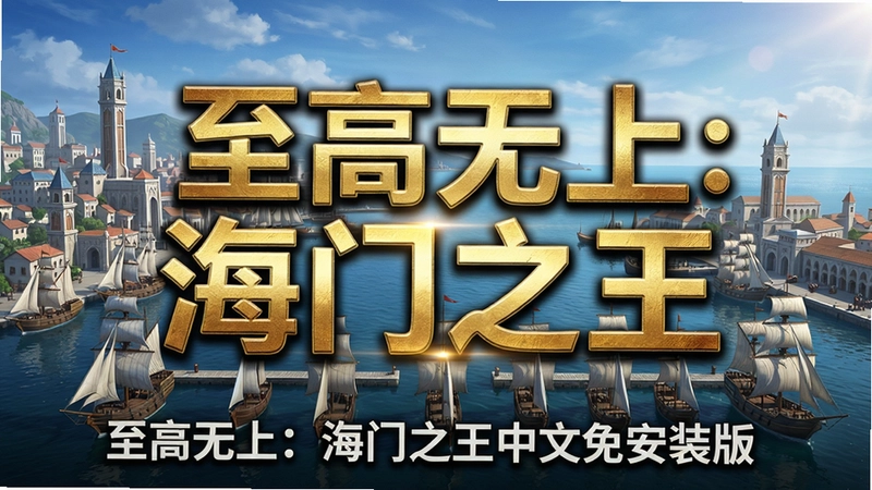 高清游戏宣传海报,画面中央突出“至高无上:海门之王”烫金标题,背景展示宏伟海港城市与帆船队伍,文字标注“至高无上:海门之王中文免安装版”