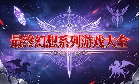 最终幻想全系列游戏有哪些-最终幻想哪个版本好玩-最终幻想最经典的一部游戏是什么