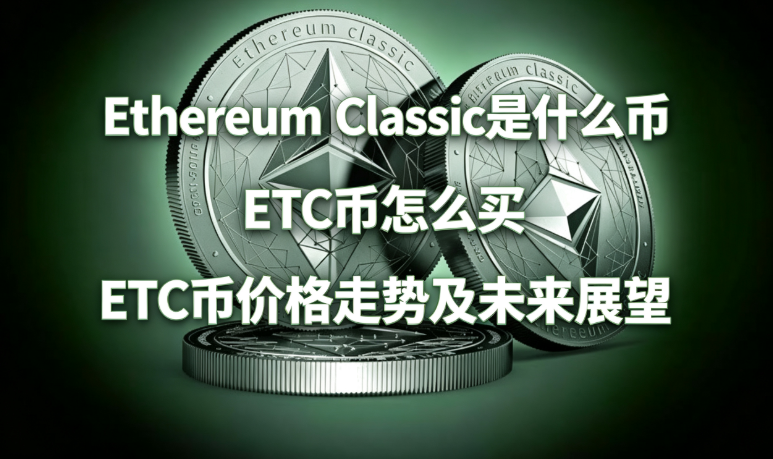 Ethereum Classic是什么币 ETC币怎么买 ETC币价格走势及未来展望 Ethereum Classic是什么币 ETC币怎么买 ETC币价格走势及未来展望